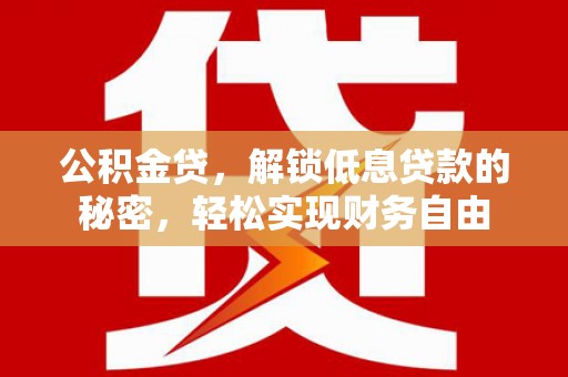 王益公积金贷，解锁低息贷款的秘密，轻松实现财务自由