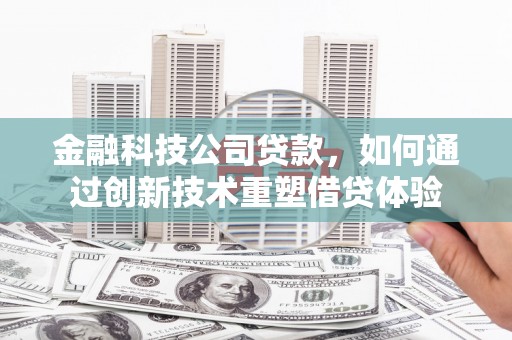 王益金融科技公司贷款，如何通过创新技术重塑借贷体验
