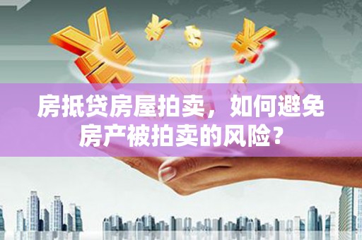 浑源房抵贷房屋拍卖，如何避免房产被拍卖的风险？