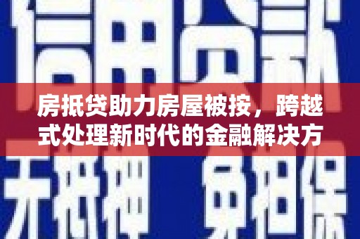 浑源房抵贷助力房屋被按，跨越式处理新时代的金融解决方案