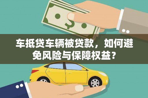 浑源车抵贷车辆被贷款，如何避免风险与保障权益？