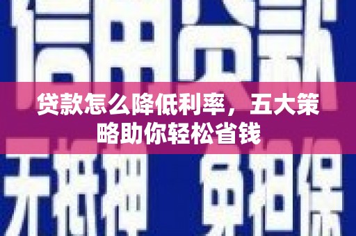 鹰手营子矿区贷款怎么降低利率，五大策略助你轻松省钱