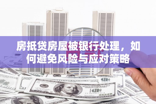 鹰手营子矿区房抵贷房屋被银行处理，如何避免风险与应对策略