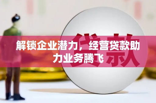 鹰手营子矿区解锁企业潜力，经营贷款助力业务腾飞
