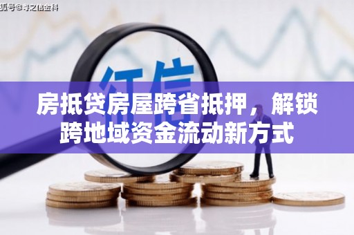 鹰手营子矿区房抵贷房屋跨省抵押，解锁跨地域资金流动新方式