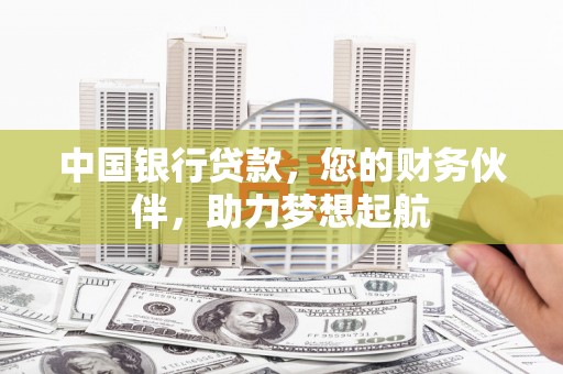 花莲中国银行贷款，您的财务伙伴，助力梦想起航