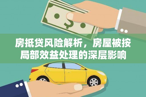 花莲房抵贷风险解析，房屋被按局部效益处理的深层影响