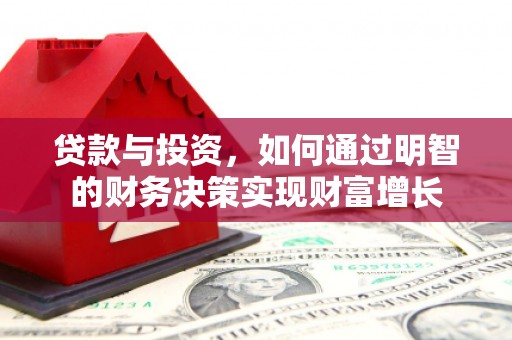 翁源贷款与投资，如何通过明智的财务决策实现财富增长