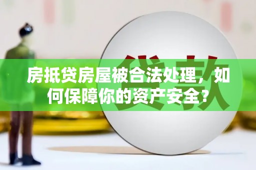 翁源房抵贷房屋被合法处理，如何保障你的资产安全？