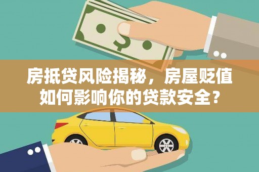 翁源房抵贷风险揭秘，房屋贬值如何影响你的贷款安全？