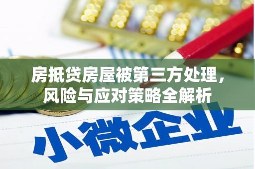 翁源房抵贷房屋被第三方处理，风险与应对策略全解析