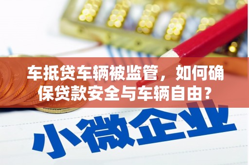 翁源车抵贷车辆被监管，如何确保贷款安全与车辆自由？
