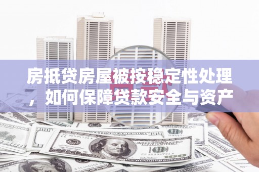 叠彩房抵贷房屋被按稳定性处理，如何保障贷款安全与资产稳定？