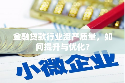 贵德金融贷款行业资产质量，如何提升与优化？