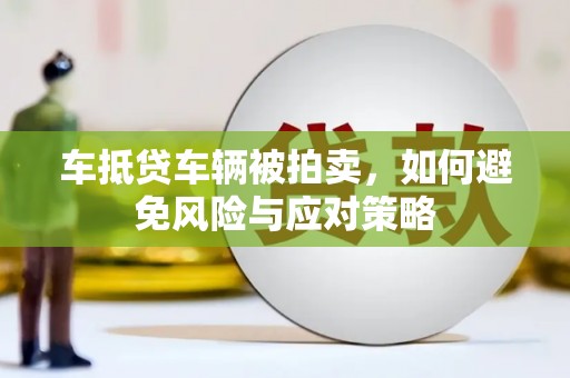 贵德车抵贷车辆被拍卖，如何避免风险与应对策略