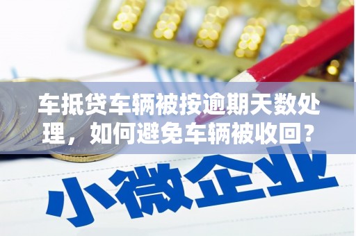 贵德车抵贷车辆被按逾期天数处理，如何避免车辆被收回？