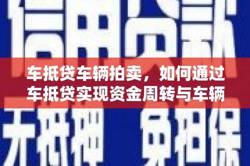 贵德车抵贷车辆拍卖，如何通过车抵贷实现资金周转与车辆处置