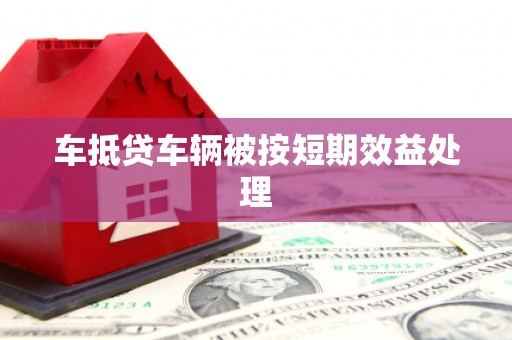 泉山车抵贷车辆被按短期效益处理
