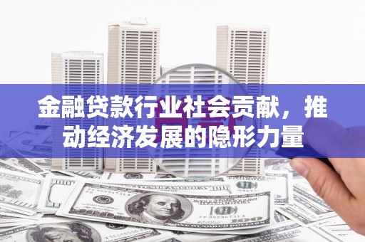 泉山金融贷款行业社会贡献，推动经济发展的隐形力量