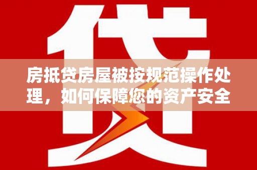 泉山房抵贷房屋被按规范操作处理，如何保障您的资产安全？
