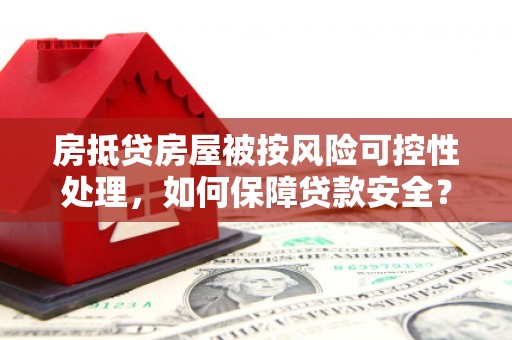 泉山房抵贷房屋被按风险可控性处理，如何保障贷款安全？