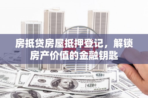 南皮房抵贷房屋抵押登记，解锁房产价值的金融钥匙