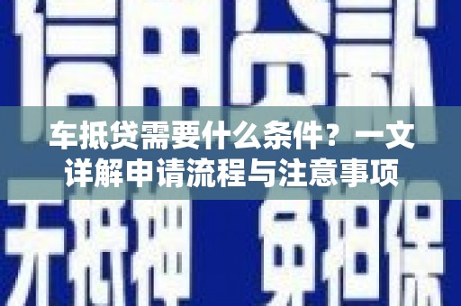 博山车抵贷需要什么条件？一文详解申请流程与注意事项