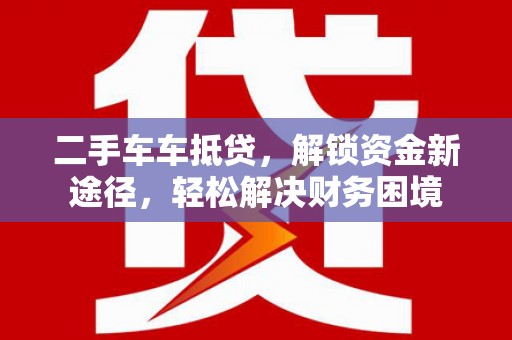孝昌二手车车抵贷，解锁资金新途径，轻松解决财务困境