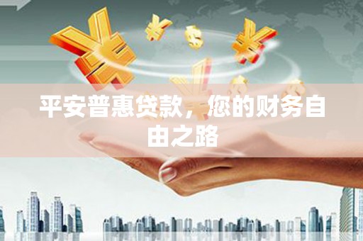 明溪平安普惠贷款，您的财务自由之路