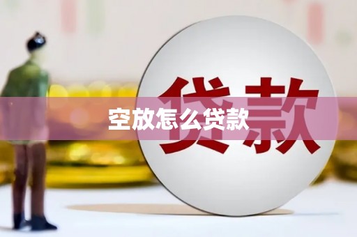 明溪空放怎么贷款