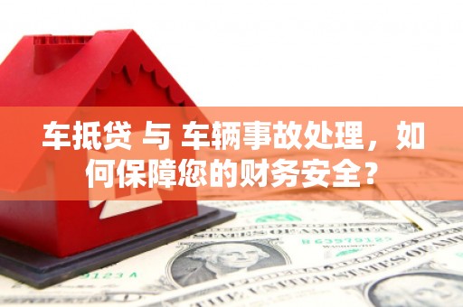 明溪车抵贷 与 车辆事故处理，如何保障您的财务安全？