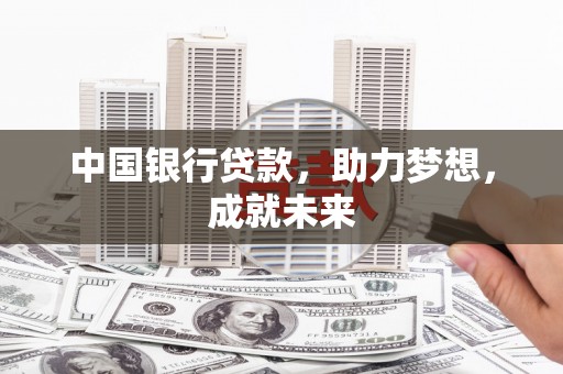 通化中国银行贷款，助力梦想，成就未来