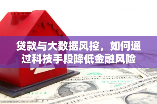 通化贷款与大数据风控，如何通过科技手段降低金融风险