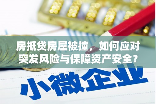 通化房抵贷房屋被撞，如何应对突发风险与保障资产安全？