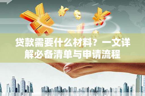 通化贷款需要什么材料？一文详解必备清单与申请流程