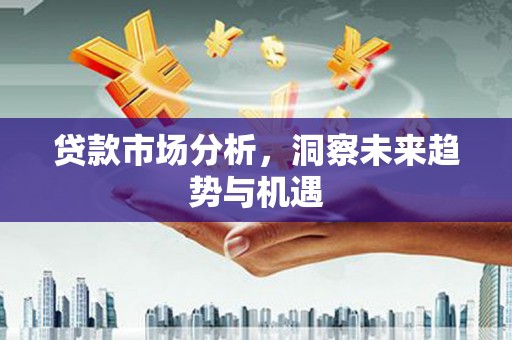 通化贷款市场分析，洞察未来趋势与机遇