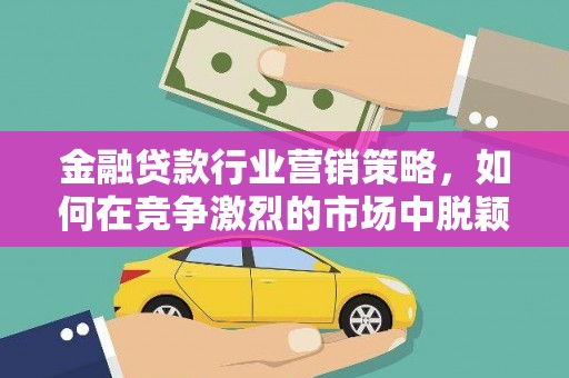 南竿金融贷款行业营销策略，如何在竞争激烈的市场中脱颖而出？