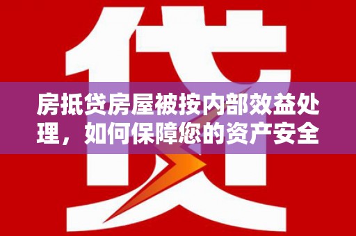 南竿房抵贷房屋被按内部效益处理，如何保障您的资产安全？