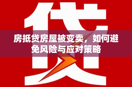 南竿房抵贷房屋被变卖，如何避免风险与应对策略