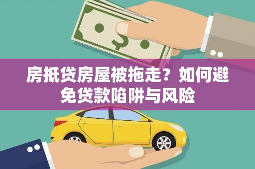 北港房抵贷房屋被拖走？如何避免贷款陷阱与风险