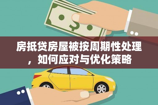 北港房抵贷房屋被按周期性处理，如何应对与优化策略