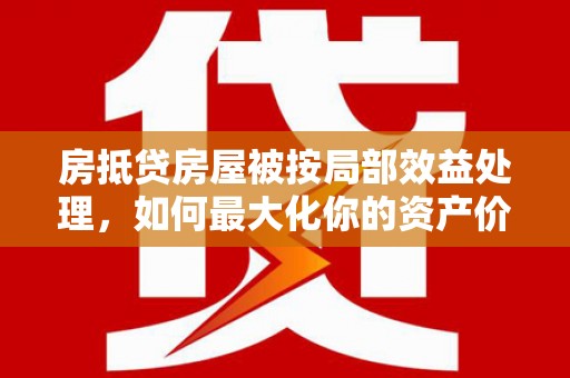 北港房抵贷房屋被按局部效益处理，如何最大化你的资产价值？