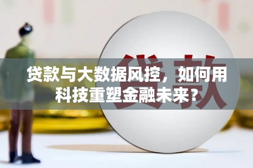 江陵贷款与大数据风控，如何用科技重塑金融未来？