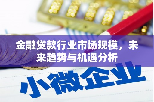 江陵金融贷款行业市场规模，未来趋势与机遇分析
