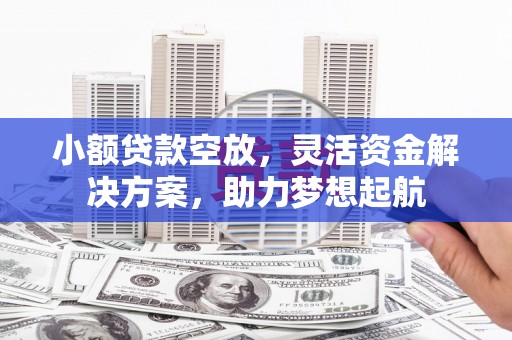 江陵小额贷款空放，灵活资金解决方案，助力梦想起航