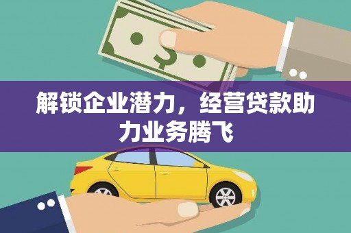 江陵解锁企业潜力，经营贷款助力业务腾飞