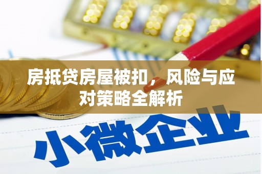 江陵房抵贷房屋被扣，风险与应对策略全解析