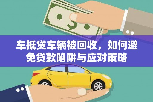 鸡冠车抵贷车辆被回收，如何避免贷款陷阱与应对策略