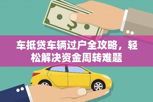 益阳车抵贷车辆过户全攻略，轻松解决资金周转难题