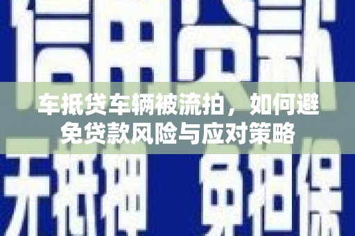 普陀车抵贷车辆被流拍，如何避免贷款风险与应对策略
